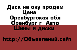 Диск на оку продам › Цена ­ 600 - Оренбургская обл., Оренбург г. Авто » Шины и диски   